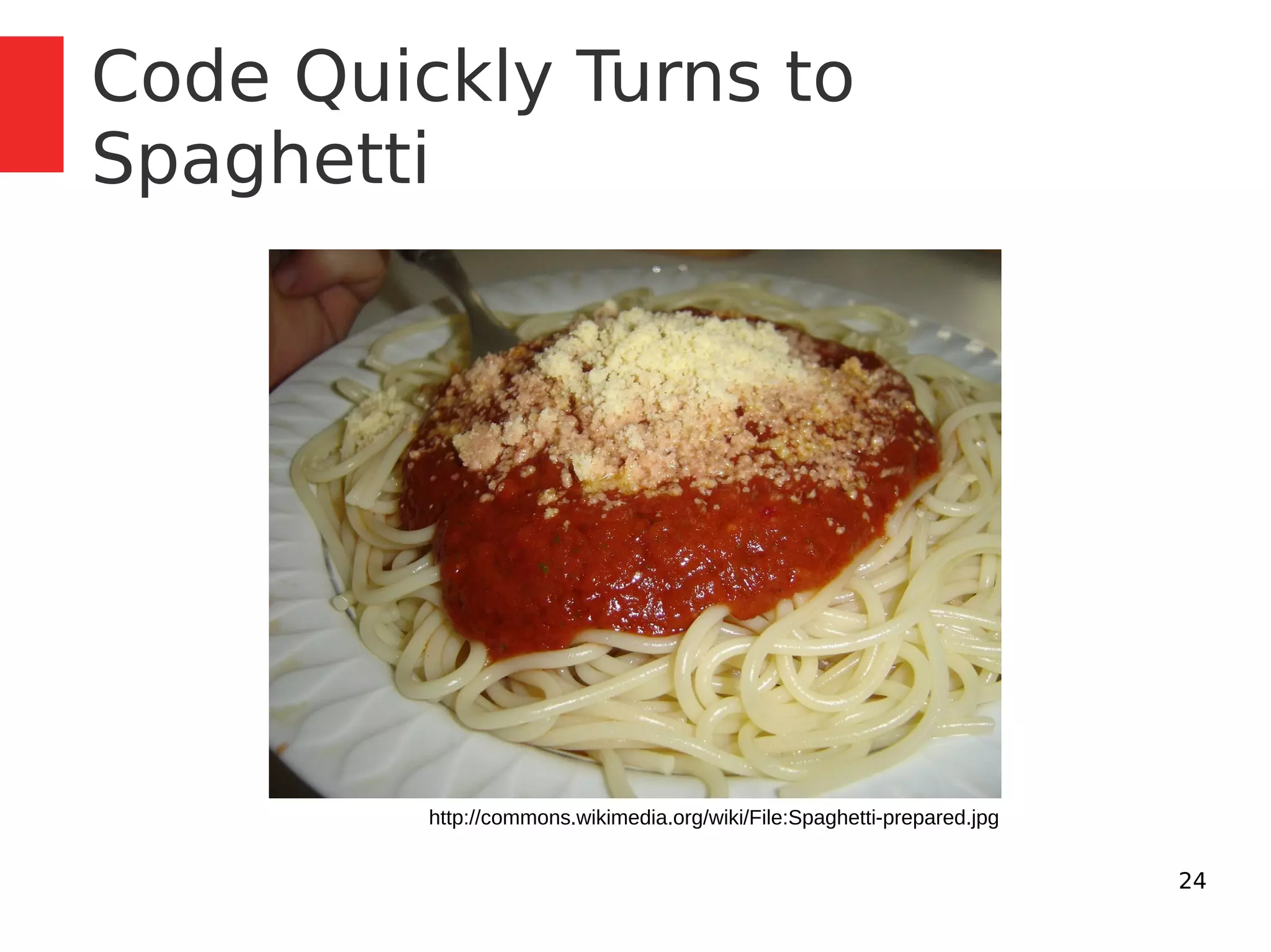 24 
Code Quickly Turns to 
Spaghetti 
http://commons.wikimedia.org/wiki/File:Spaghetti-prepared.jpg 
 