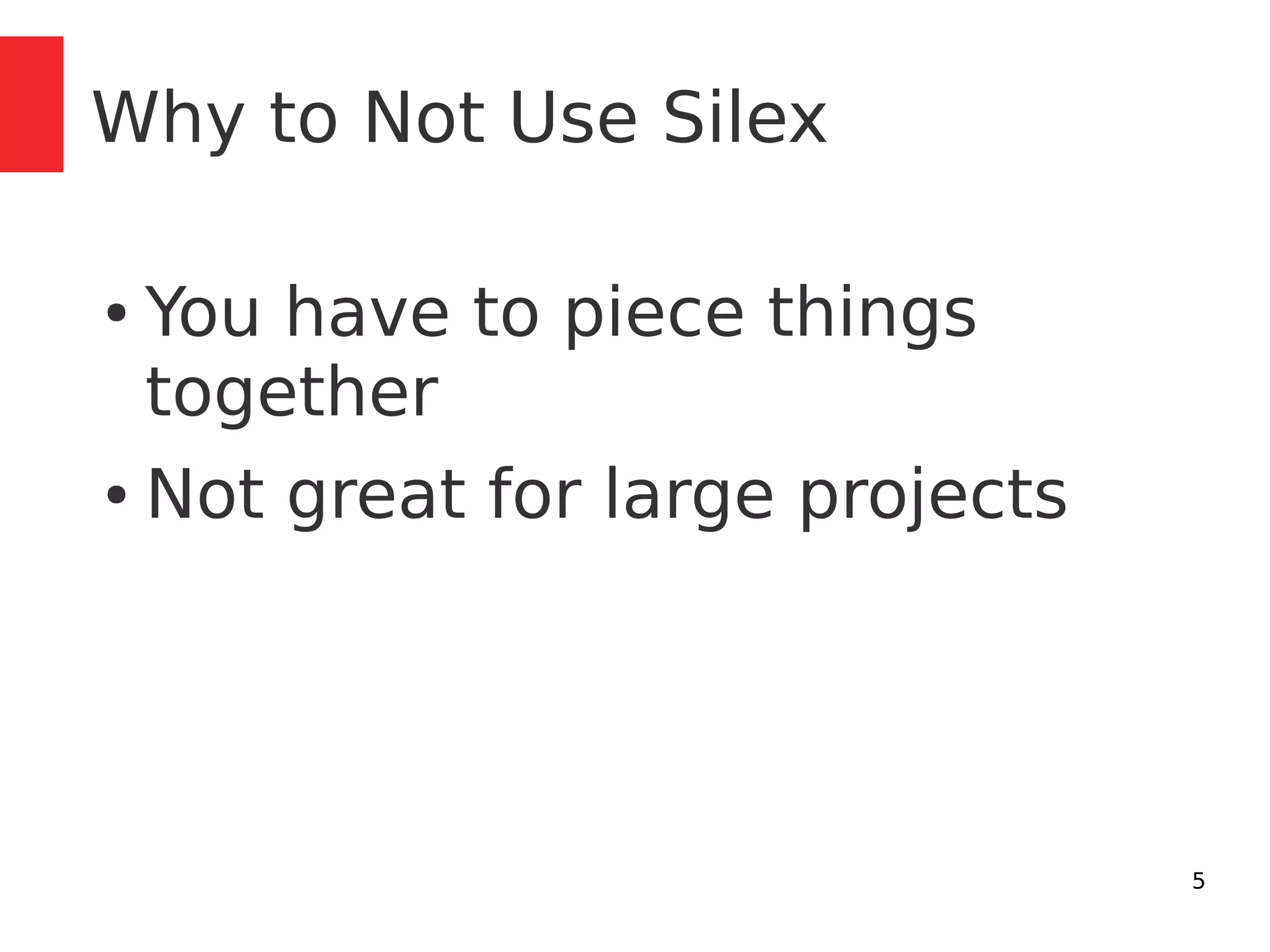 5 
Why to Not Use Silex 
● You have to piece things 
together 
● Not great for large projects 
 