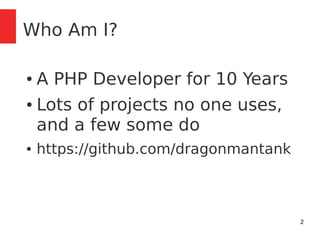 2 
Who Am I? 
● A PHP Developer for 10 Years 
● Lots of projects no one uses, 
and a few some do 
● https://github.com/dragonmantank 
 