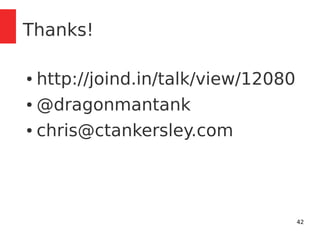 42 
Thanks! 
● http://joind.in/talk/view/12080 
● @dragonmantank 
● chris@ctankersley.com 
