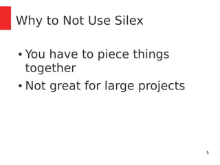 5 
Why to Not Use Silex 
● You have to piece things 
together 
● Not great for large projects 
 