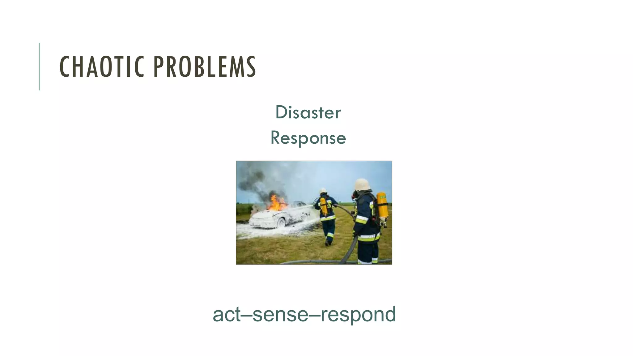 CHAOTIC PROBLEMS
act–sense–respond
Disaster
Response
 