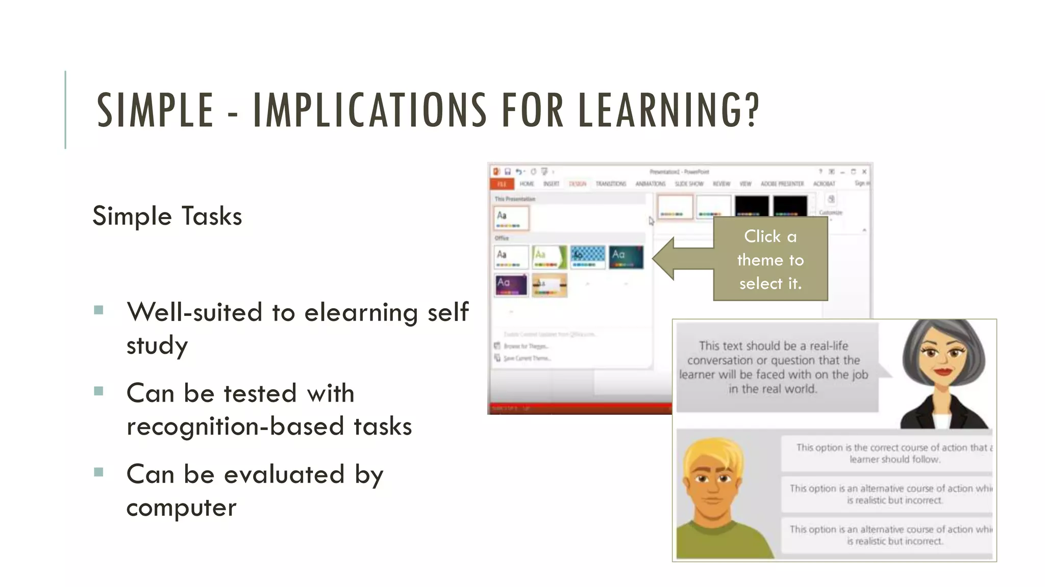 SIMPLE - IMPLICATIONS FOR LEARNING?
Simple Tasks
▪ Well-suited to elearning self
study
▪ Can be tested with
recognition-based tasks
▪ Can be evaluated by
computer
Click a
theme to
select it.
 