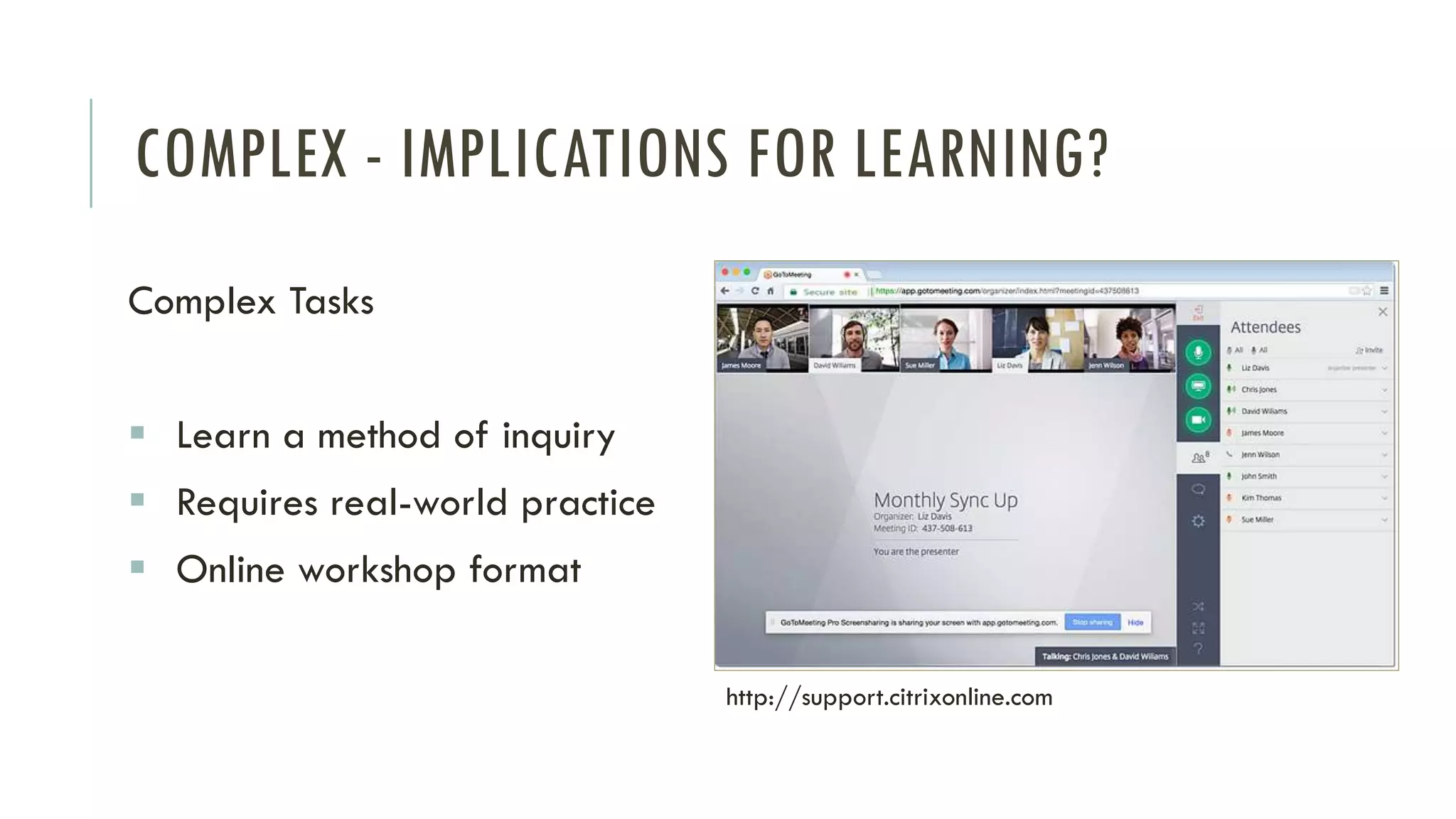 COMPLEX - IMPLICATIONS FOR LEARNING?
Complex Tasks
▪ Learn a method of inquiry
▪ Requires real-world practice
▪ Online workshop format
http://support.citrixonline.com
 