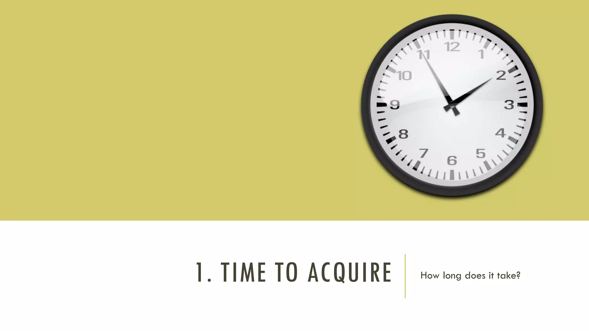 1. TIME TO ACQUIRE How long does it take?
 