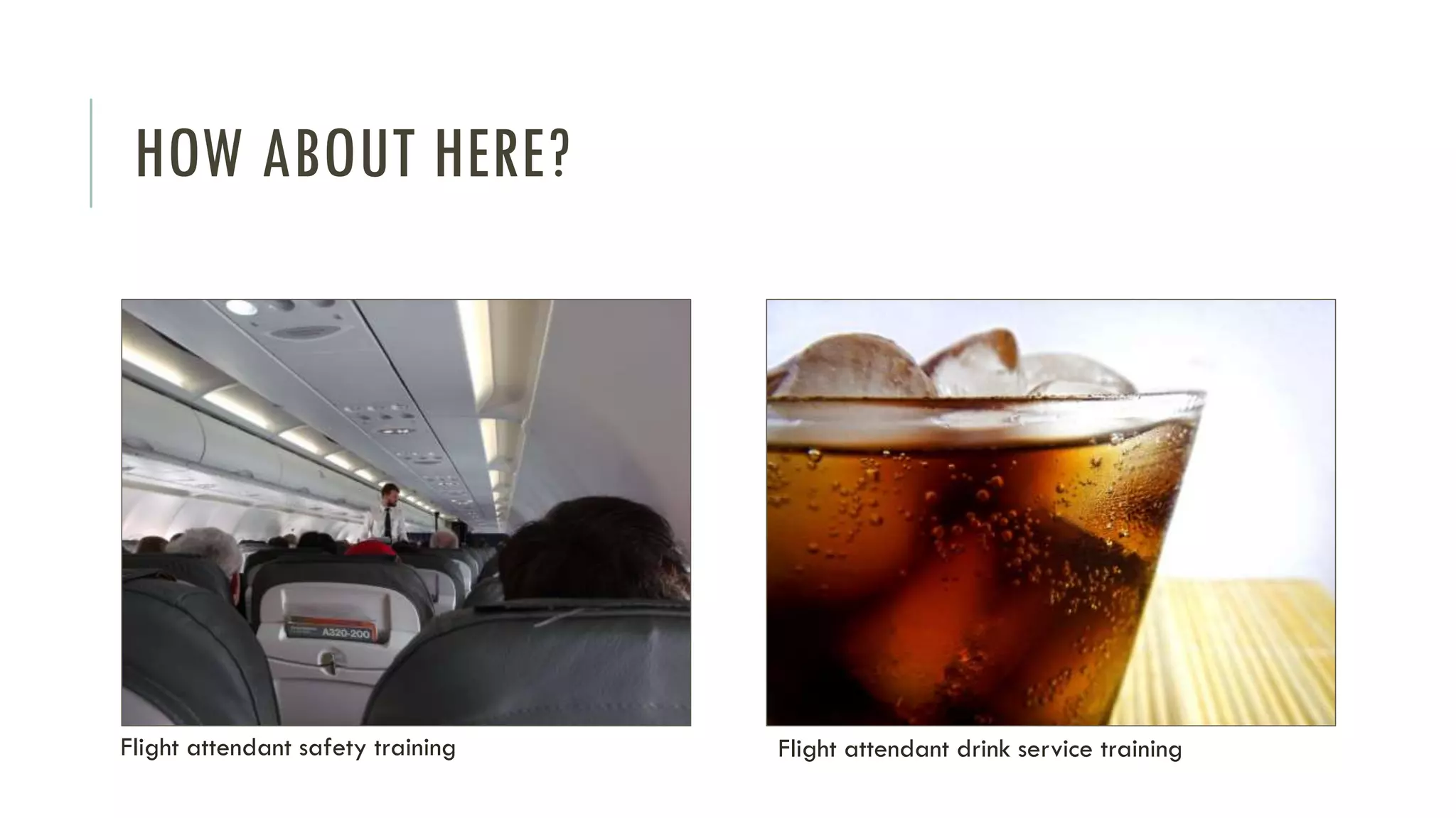 HOW ABOUT HERE?
Flight attendant drink service trainingFlight attendant safety training
 