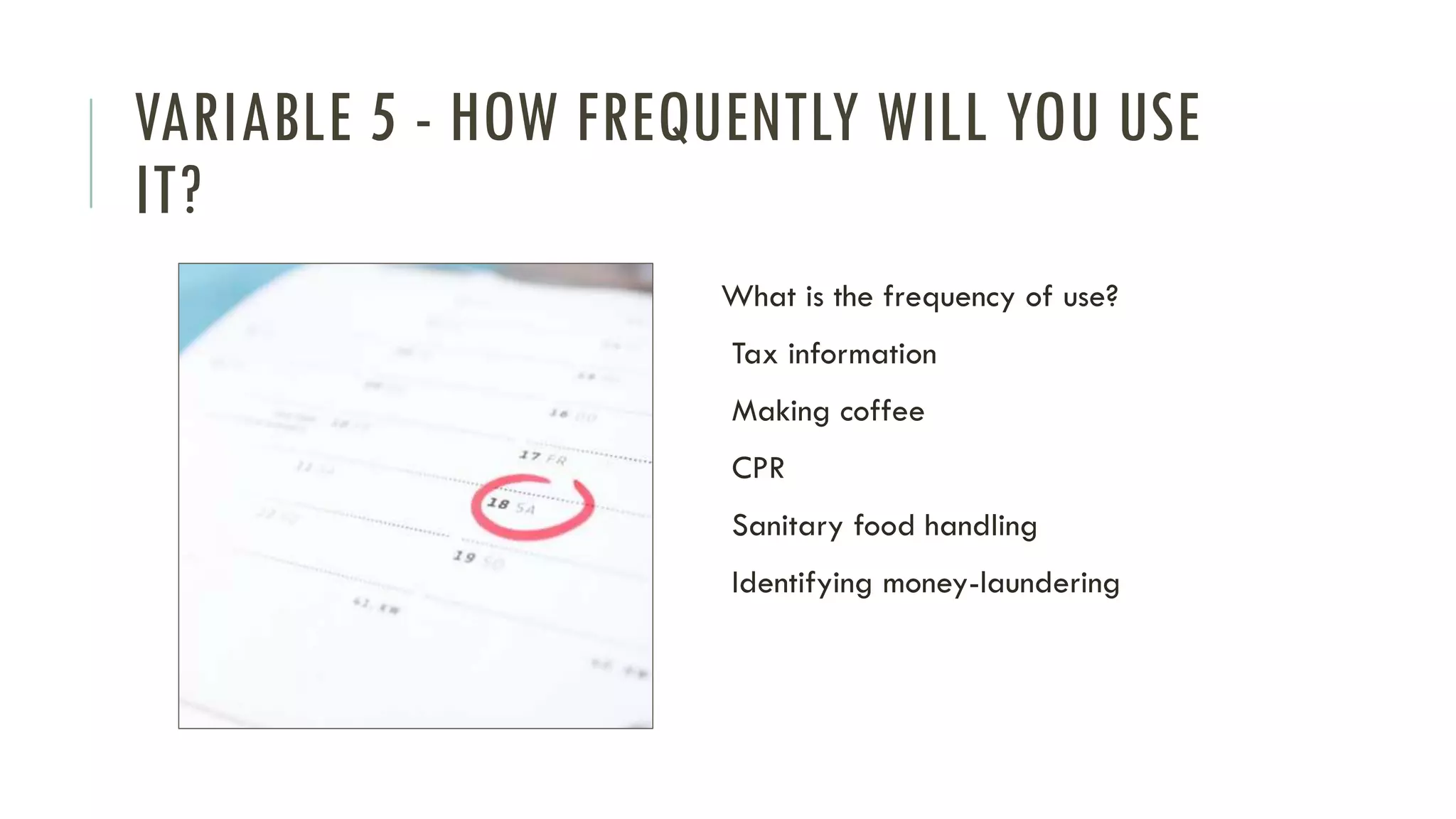 VARIABLE 5 - HOW FREQUENTLY WILL YOU USE
IT?
What is the frequency of use?
Tax information
Making coffee
CPR
Sanitary food handling
Identifying money-laundering
 