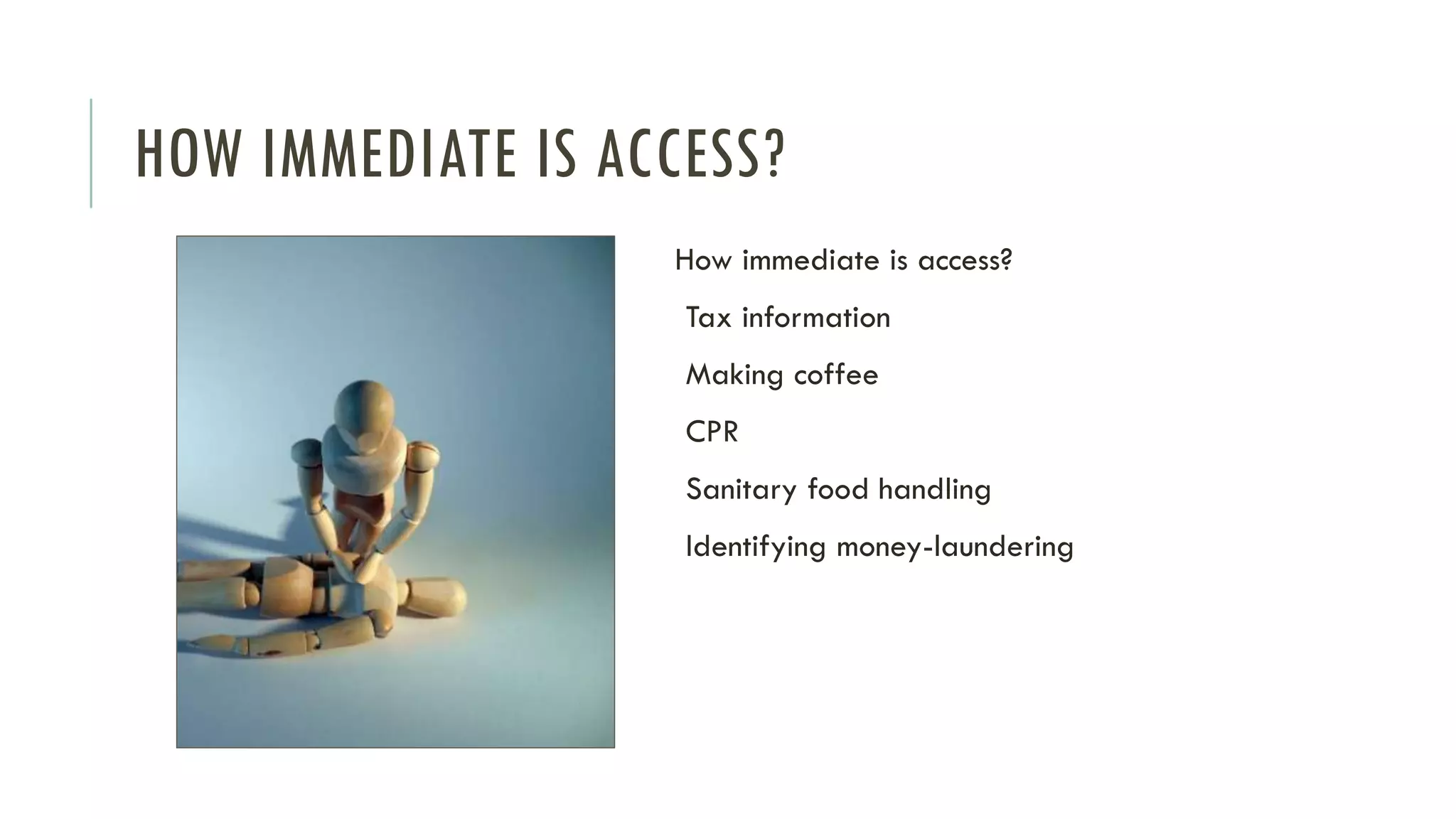 HOW IMMEDIATE IS ACCESS?
How immediate is access?
Tax information
Making coffee
CPR
Sanitary food handling
Identifying money-laundering
 