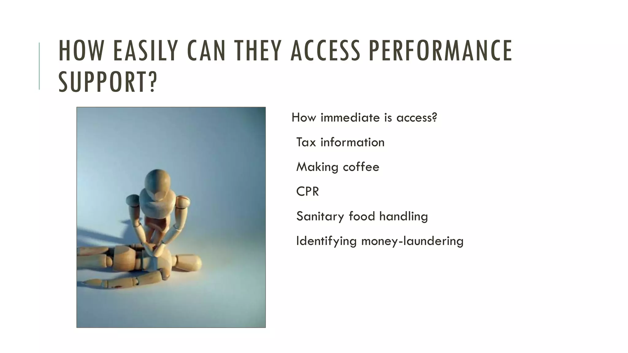 HOW EASILY CAN THEY ACCESS PERFORMANCE
SUPPORT?
How immediate is access?
Tax information
Making coffee
CPR
Sanitary food handling
Identifying money-laundering
 