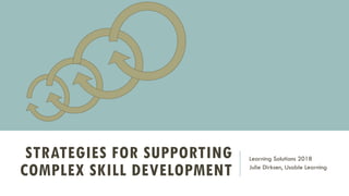 STRATEGIES FOR SUPPORTING
COMPLEX SKILL DEVELOPMENT
Learning Solutions 2018
Julie Dirksen, Usable Learning
 