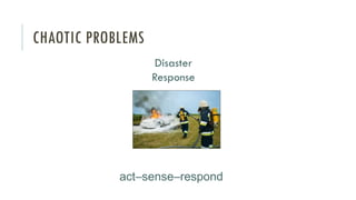 CHAOTIC PROBLEMS
act–sense–respond
Disaster
Response
 