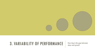 3. VARIABILITY OF PERFORMANCE How big is the gap between
okay and great?
 