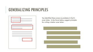 GENERALIZING PRINCIPLES
You identified these areas as problems in Carl’s
cover letter. In the forum below, suggest principles
for writing a better cover letter:
 