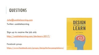 QUESTIONS
Julie@usablelearning.com
Twitter: usablelearning
Sign up to receive the job aid:
http://usablelearning.com/devlearn-2017/
Facebook group:
https://www.facebook.com/groups/designforhowpeoplelearn/
 