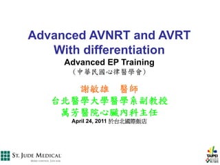 Advanced AVNRT and AVRT
   With differentiation
     Advanced EP Training
      (中華民國心律醫學會)

      謝敏雄 醫師
   台北醫學大學醫學系副教授
    萬芳醫院心臟內科主任
      April 24, 2011 於台北國際飯店
 