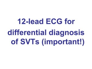 12-lead ECG for
differential diagnosis
 of SVTs (important!)
 