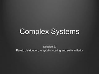Complex Systems
Session 2.
Pareto distribution, long-tails, scaling and self-similarity
 