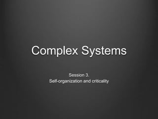 Complex Systems
Session 3.
Self-organization and criticality
 