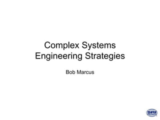 Complex Systems
Engineering Strategies
Bob Marcus
 