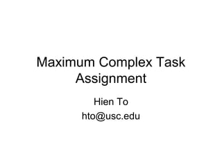 Maximum Complex Task
Assignment
Hien To
hto@usc.edu
 