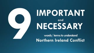 IMPORTANT
NECESSARY
and

words/ terms to understand

Northern Ireland Conflict

 