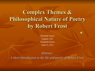 Complex Themes & Philosophical Nature of Poetry by Robert Frost Abstract: A short Introduction to the life and poetry of Robert Frost Elizabeth Taylor English 1102  Elizabeth Owens April 21, 2011 
