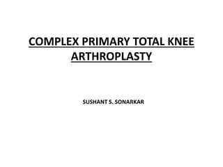 COMPLEX PRIMARY TOTAL KNEE
ARTHROPLASTY
SUSHANT S. SONARKAR
 