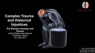 Complex Trauma
and Historical
Injustices
Pre Election Anxiety and
Trauma
United States International
University- Africa
15th July 2017
Arthur Muriuki MBPsS,
Consulting Psychologist,
BPS UK Reg. No. 332372.
 