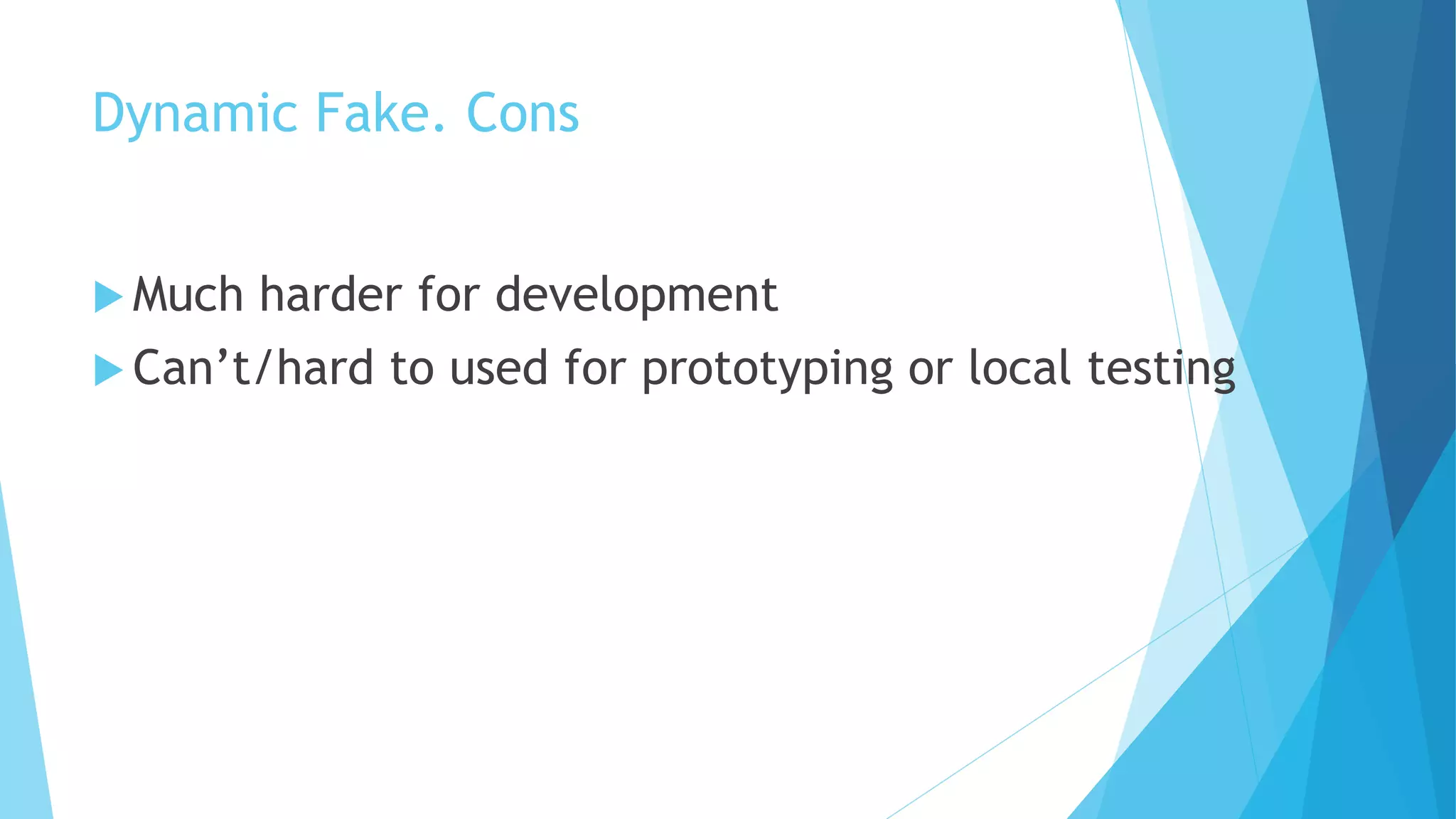 Dynamic Fake. Cons
 Much harder for development
 Can’t/hard to used for prototyping or local testing
 