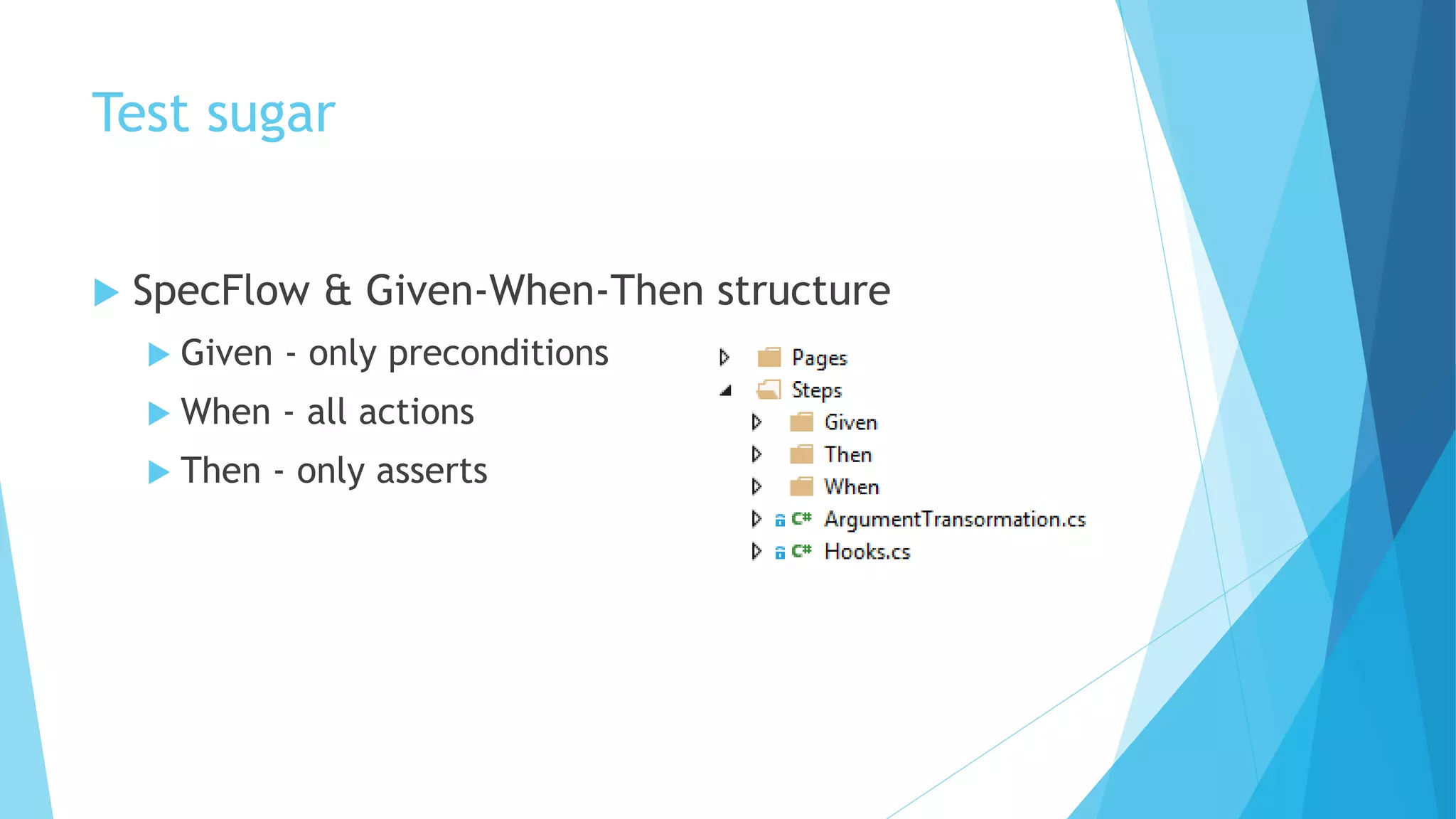 Test sugar
 SpecFlow & Given-When-Then structure
 Given - only preconditions
 When - all actions
 Then - only asserts
 