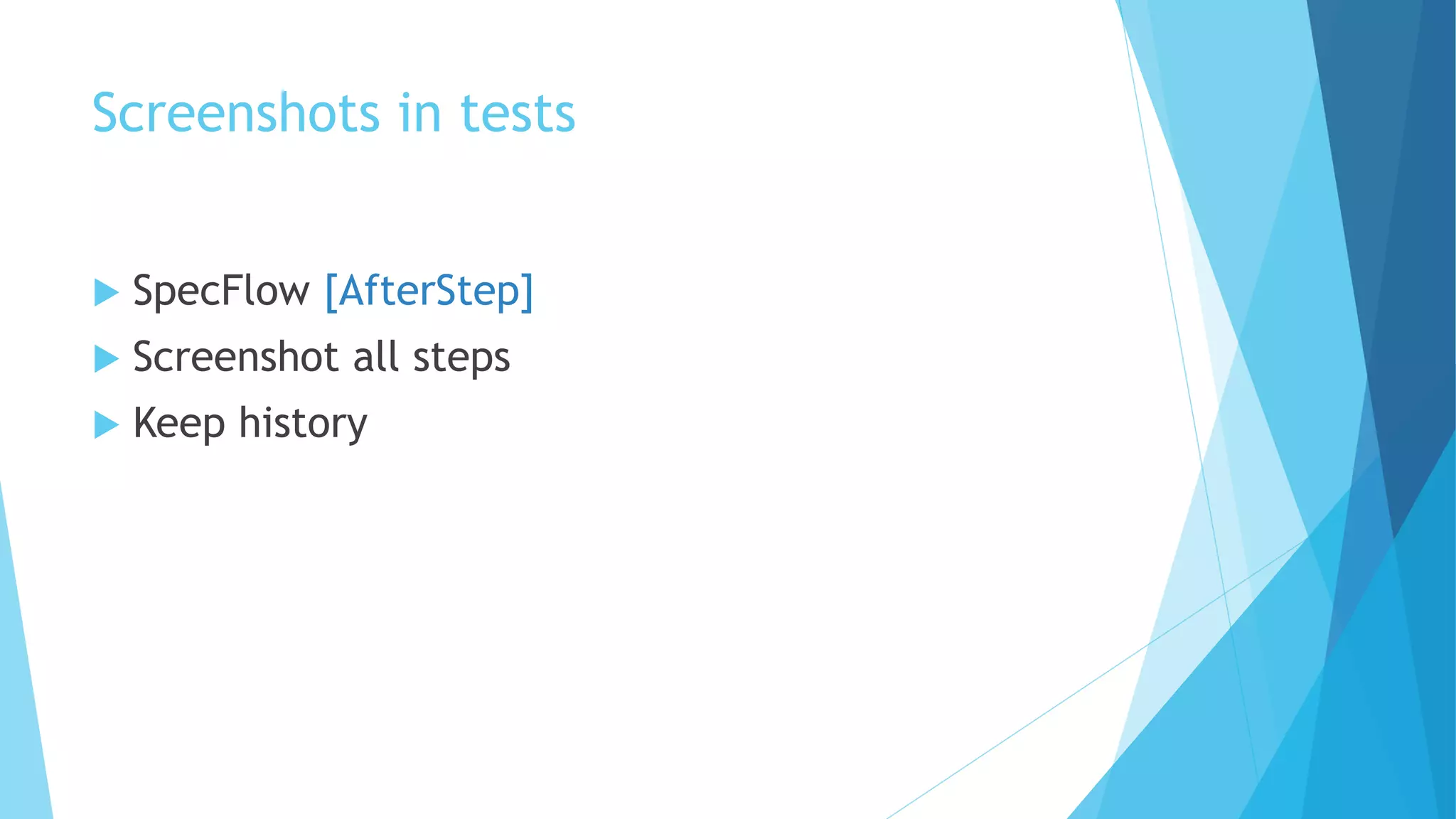 Screenshots in tests
 SpecFlow [AfterStep]
 Screenshot all steps
 Keep history
 
