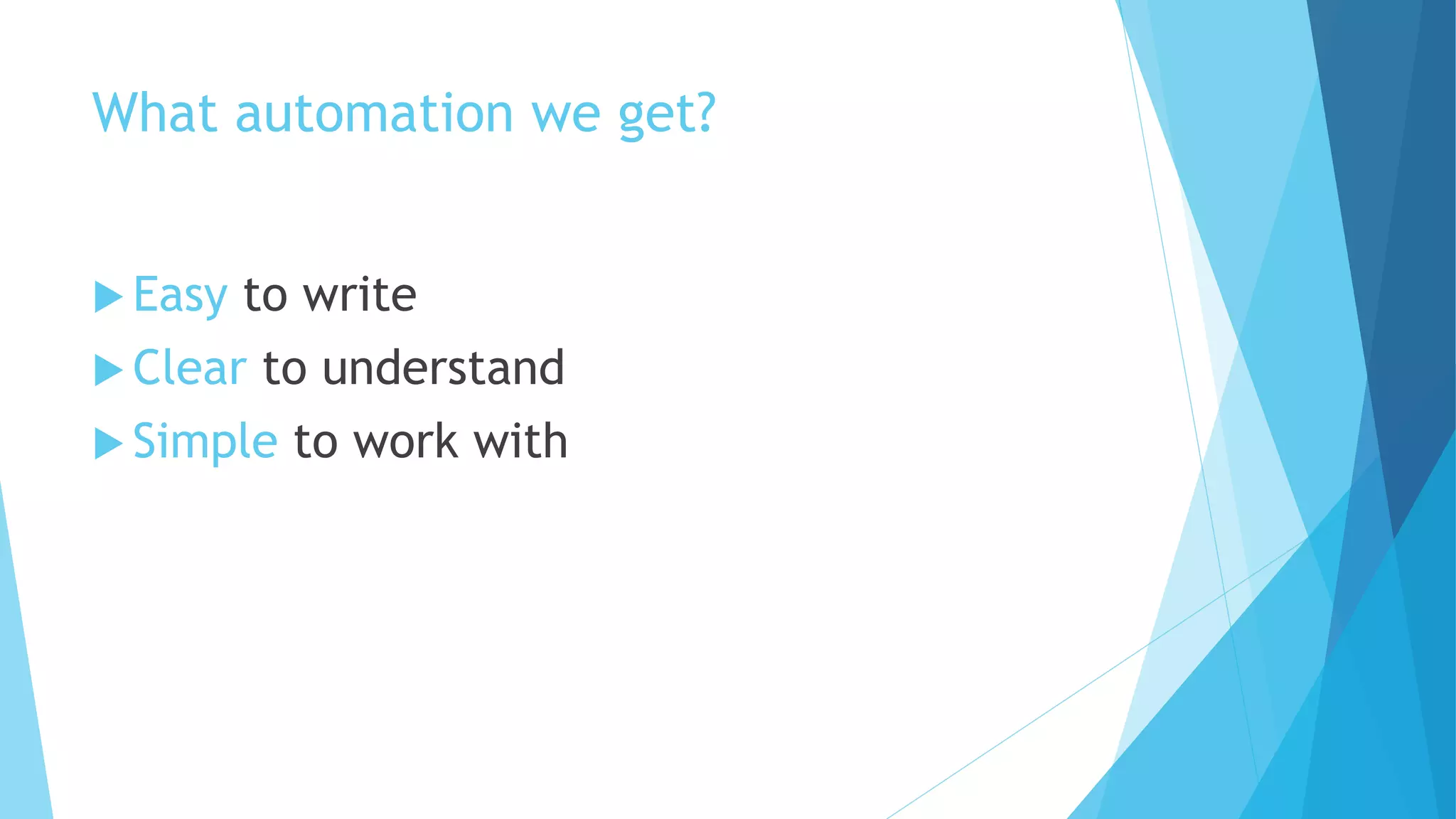 What automation we get?
 Easy to write
 Clear to understand
 Simple to work with
 