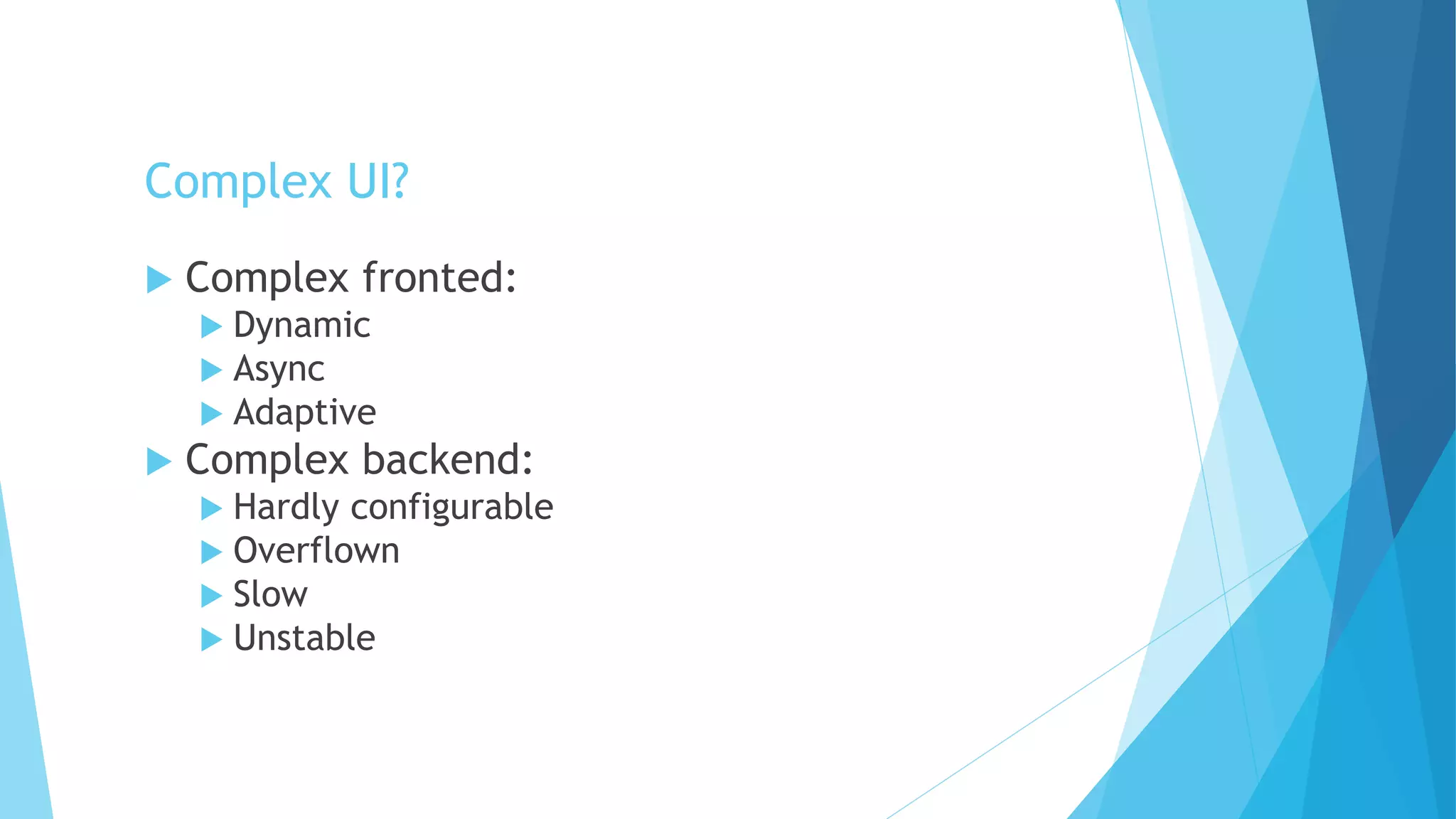 Complex UI?
 Complex fronted:
 Dynamic
 Async
 Adaptive
 Complex backend:
 Hardly configurable
 Overflown
 Slow
 Unstable
 
