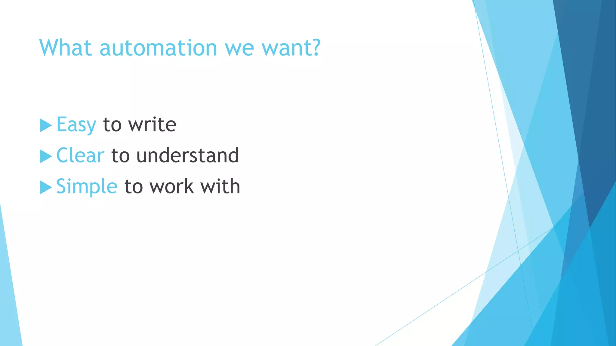 What automation we want?
 Easy to write
 Clear to understand
 Simple to work with
 