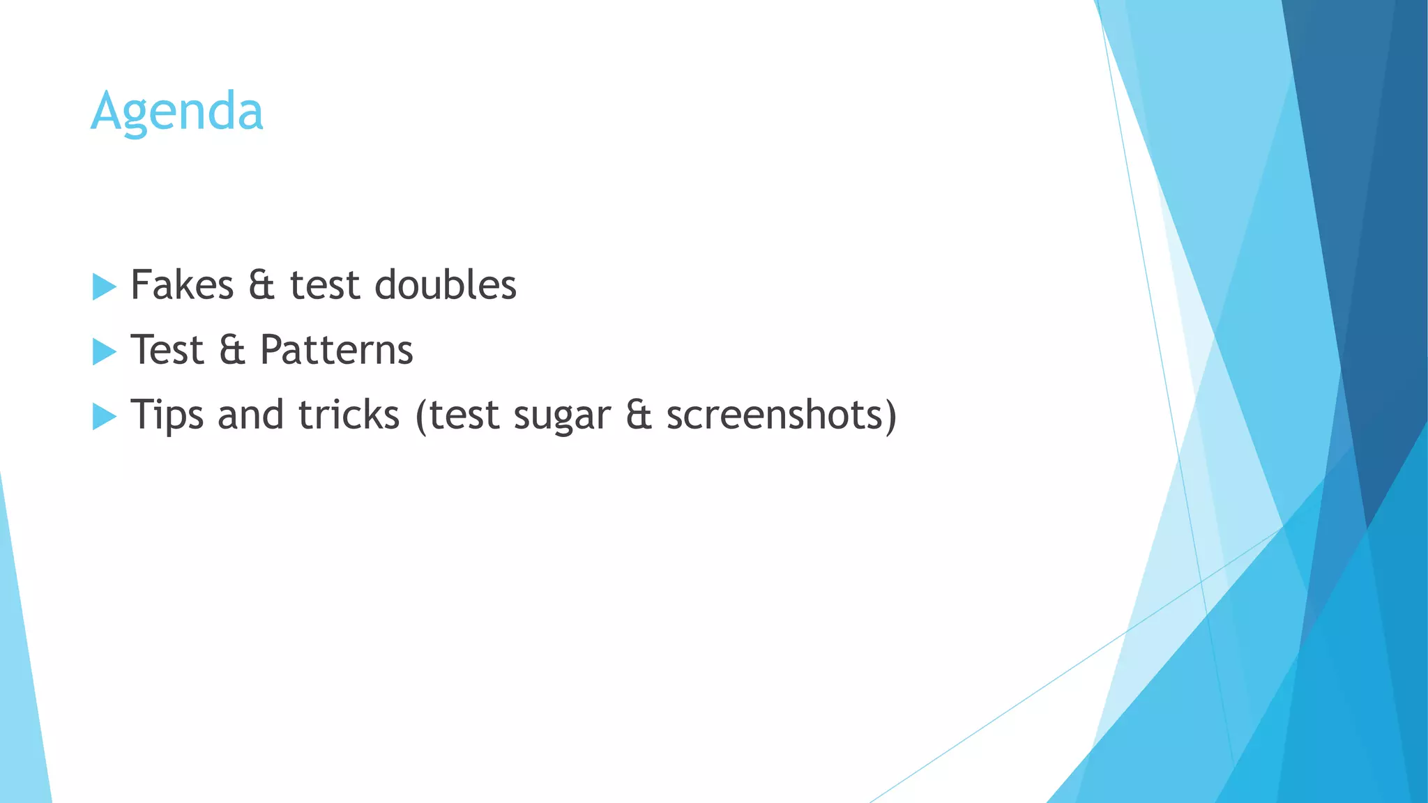 Agenda
 Fakes & test doubles
 Test & Patterns
 Tips and tricks (test sugar & screenshots)
 