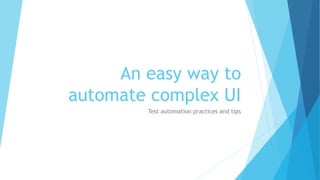 An easy way to
automate complex UI
Test automation practices and tips
 