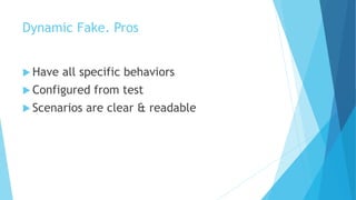 Dynamic Fake. Pros
 Have all specific behaviors
 Configured from test
 Scenarios are clear & readable
 