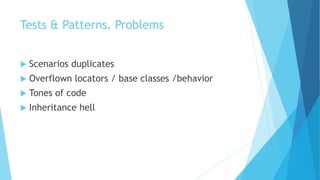 Tests & Patterns. Problems
 Scenarios duplicates
 Overflown locators / base classes /behavior
 Tones of code
 Inheritance hell
 
