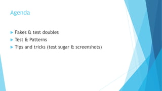 Agenda
 Fakes & test doubles
 Test & Patterns
 Tips and tricks (test sugar & screenshots)
 