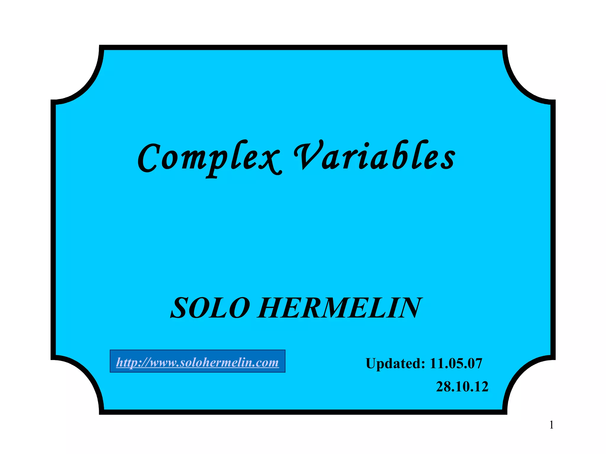 1
Complex Variables
SOLO HERMELIN
Updated: 11.05.07
28.10.12
http://www.solohermelin.com
 
