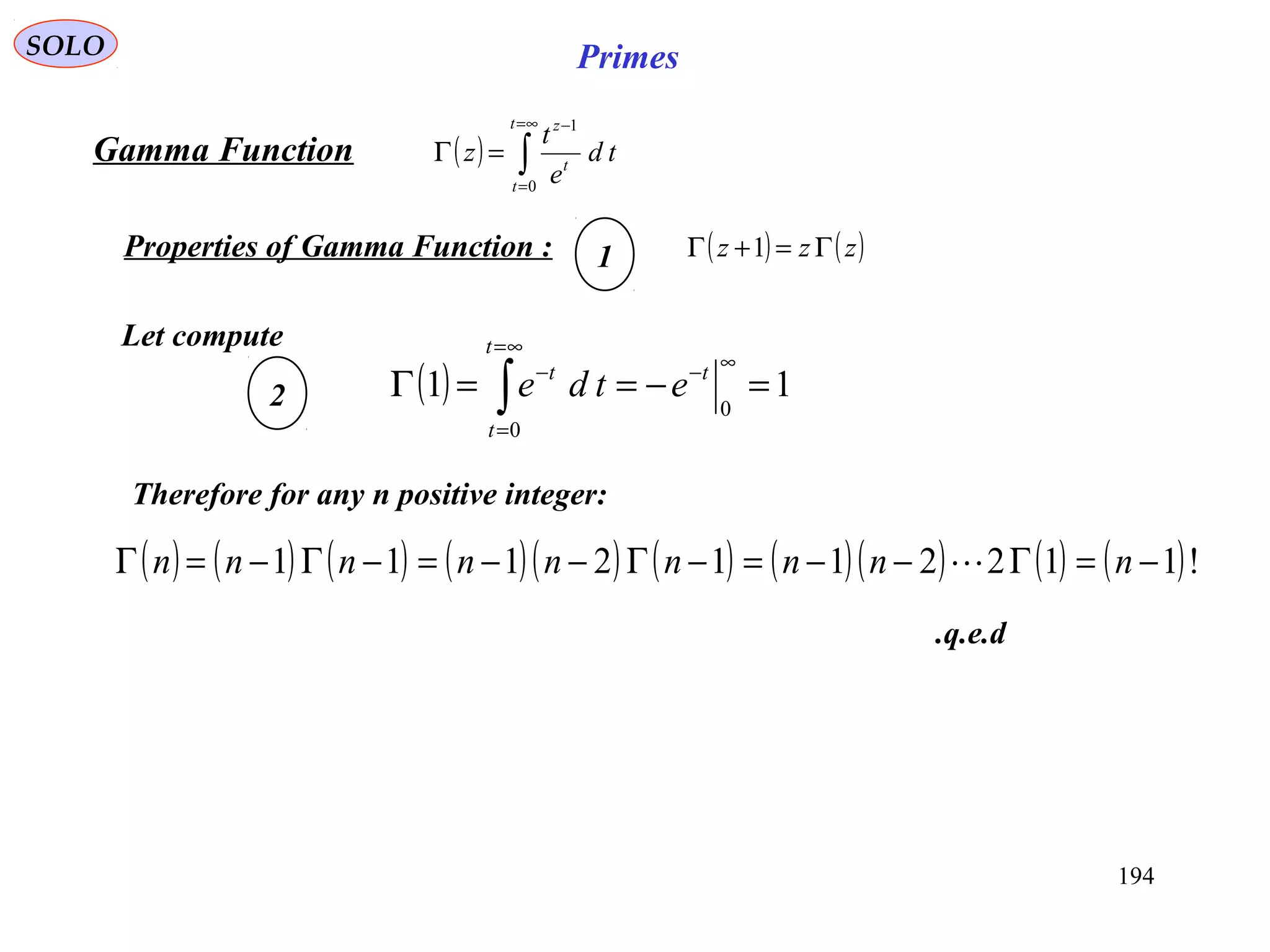194
SOLO Primes
( ) ∫
∞=
=
−
=Γ
t
t
t
z
td
e
t
z
0
1
Gamma Function
( ) ( )zzz Γ=+Γ 1
Let compute
( ) 11
0
0
=−==Γ
∞−
∞=
=
−
∫
t
t
t
t
etde
Therefore for any n positive integer:
( ) ( ) ( ) ( )( ) ( ) ( )( ) ( ) ( )!1122112111 −=Γ−−=−Γ−−=−Γ−=Γ nnnnnnnnn 
Properties of Gamma Function : 1
2
q.e.d.
 