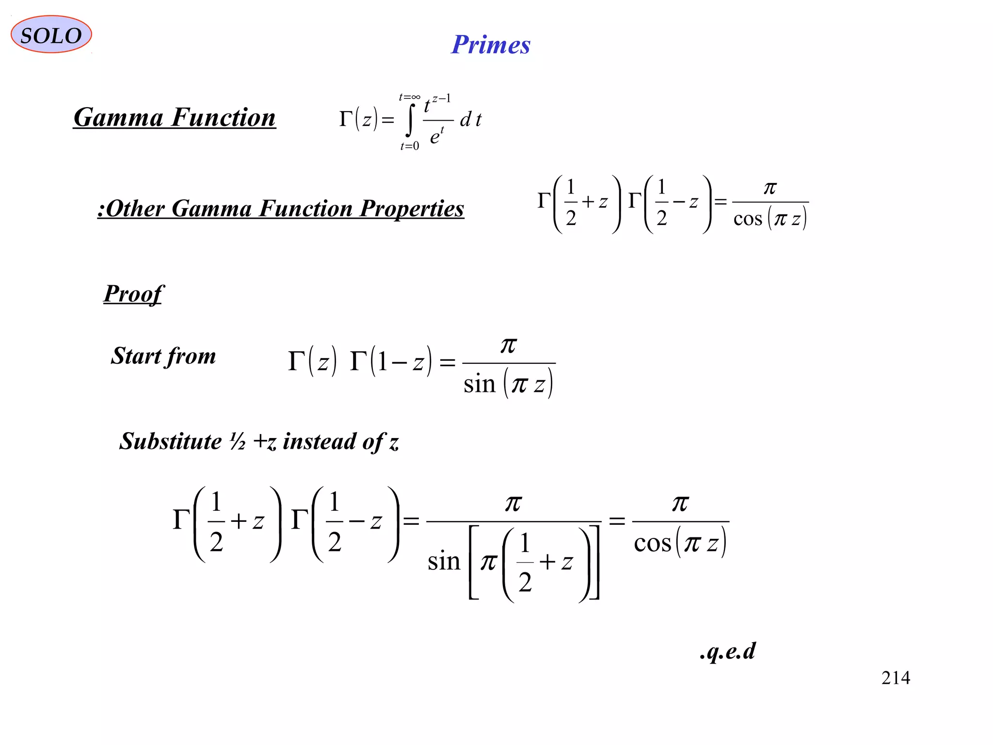 214
SOLO Primes
Proof
( ) ∫
∞=
=
−
=Γ
t
t
t
z
td
e
t
z
0
1
Gamma Function
Other Gamma Function Properties: ( )z
zz
π
π
cos2
1
2
1
=





−Γ





+Γ
Start from
Substitute ½ +z instead of z
( ) ( )
( )z
zz
π
π
sin
1 =−ΓΓ
( )z
z
zz
π
π
π
π
cos
2
1
sin
2
1
2
1
=












+
=





−Γ





+Γ
q.e.d.
 