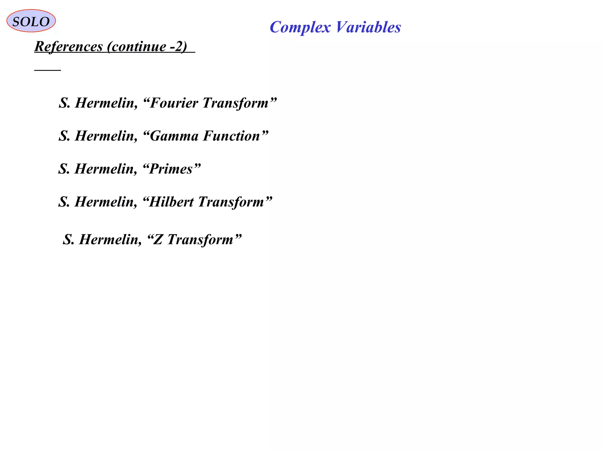 SOLO
References (continue -2)
Complex Variables
S. Hermelin, “Fourier Transform”
S. Hermelin, “Gamma Function”
S. Hermelin, “Primes”
S. Hermelin, “Hilbert Transform”
S. Hermelin, “Z Transform”
 