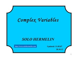 1
Complex Variables
SOLO HERMELIN
Updated: 11.05.07
28.10.12
http://www.solohermelin.com
 