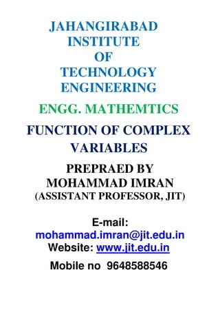 JAHANGIRABAD
INSTITUTE
OF
TECHNOLOGY
ENGINEERING
ENGG. MATHEMTICS
FUNCTION OF COMPLEX
VARIABLES
PREPRAED BY
MOHAMMAD IMRAN
(ASSISTANT PROFESSOR, JIT)
E-mail:
mohammad.imran@jit.edu.in
Website: www.jit.edu.in
Mobile no 9648588546
 