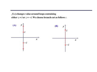 f ( z ) changes value around loops containing
either z = i or z = − i . We choose branch cut as follows :


 (A)      y
                                              (B)      y
                                                           i
              i

                          x                                     x
              −i
                                                           −i
 