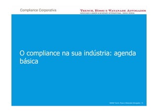 Compliance Corporativa




O compliance na sua indústria: agenda
básica




                            ©2008 Trench, Rossi e Watanabe Advogados 19
 