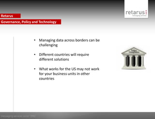 Retarus
Governance, Policy and Technology



                           • Managing data across borders can be
                             challenging

                           • Different countries will require
                             different solutions

                           • What works for the US may not work
                             for your business units in other
                             countries




messaging services since 1992
 