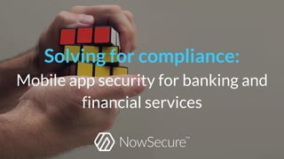 Solving for compliance:
Mobile app security for banking and
financial services
 
