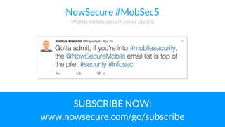 © Copyright 2017 NowSecure, Inc. All Rights Reserved. Proprietary information.
NowSecure #MobSec5
Weekly mobile security news update
SUBSCRIBE NOW:
www.nowsecure.com/go/subscribe
 
